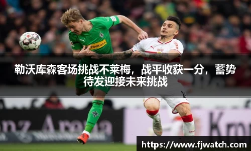 勒沃库森客场挑战不莱梅，战平收获一分，蓄势待发迎接未来挑战