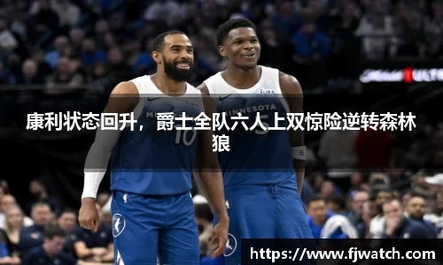 康利状态回升，爵士全队六人上双惊险逆转森林狼