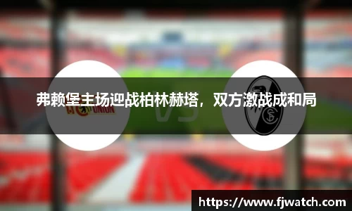 弗赖堡主场迎战柏林赫塔，双方激战成和局