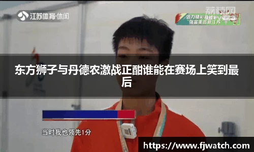 东方狮子与丹德农激战正酣谁能在赛场上笑到最后
