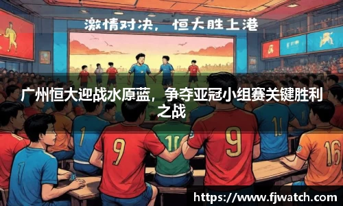 广州恒大迎战水原蓝，争夺亚冠小组赛关键胜利之战