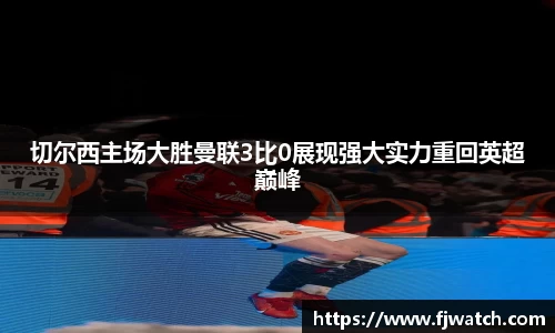 切尔西主场大胜曼联3比0展现强大实力重回英超巅峰