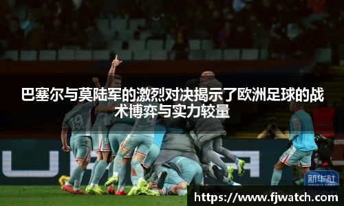 巴塞尔与莫陆军的激烈对决揭示了欧洲足球的战术博弈与实力较量