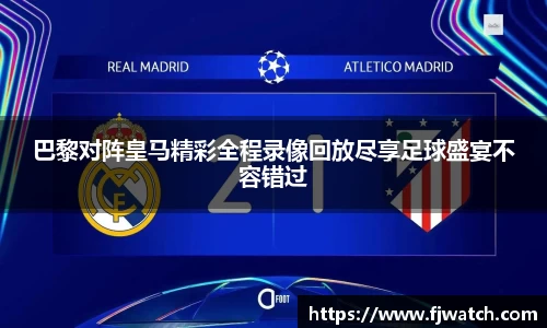 巴黎对阵皇马精彩全程录像回放尽享足球盛宴不容错过