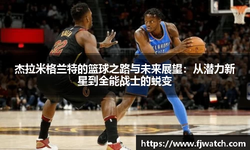 杰拉米格兰特的篮球之路与未来展望：从潜力新星到全能战士的蜕变