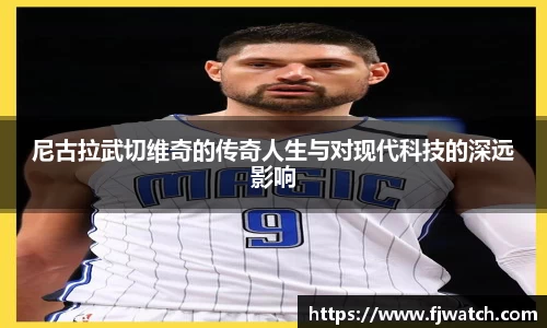 尼古拉武切维奇的传奇人生与对现代科技的深远影响